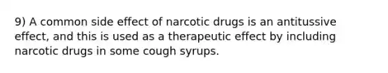 9) A common side effect of narcotic drugs is an antitussive effect, and this is used as a therapeutic effect by including narcotic drugs in some cough syrups.