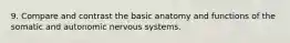 9. Compare and contrast the basic anatomy and functions of the somatic and autonomic nervous systems.