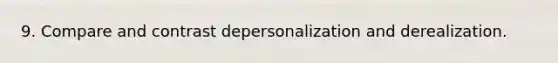 9. Compare and contrast depersonalization and derealization.