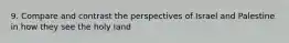 9. Compare and contrast the perspectives of Israel and Palestine in how they see the holy land