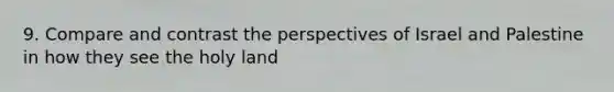 9. Compare and contrast the perspectives of Israel and Palestine in how they see the holy land