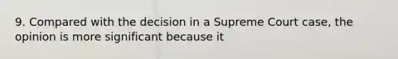 9. Compared with the decision in a Supreme Court case, the opinion is more significant because it