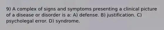 9) A complex of signs and symptoms presenting a clinical picture of a disease or disorder is a: A) defense. B) justification. C) psycholegal error. D) syndrome.