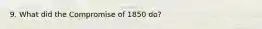 9. What did the Compromise of 1850 do?