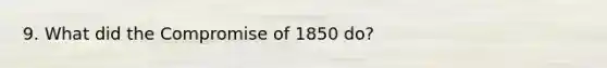 9. What did the Compromise of 1850 do?