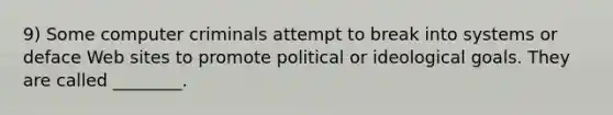 9) Some computer criminals attempt to break into systems or deface Web sites to promote political or ideological goals. They are called ________.