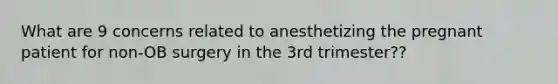 What are 9 concerns related to anesthetizing the pregnant patient for non-OB surgery in the 3rd trimester??