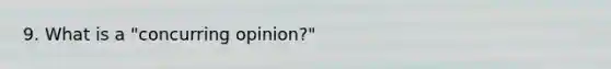 9. What is a "concurring opinion?"