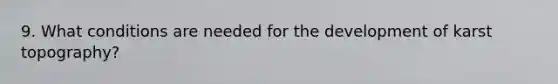 9. What conditions are needed for the development of karst topography?