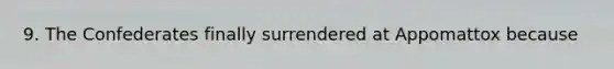 9. The Confederates finally surrendered at Appomattox because