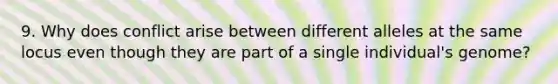 9. Why does conflict arise between different alleles at the same locus even though they are part of a single individual's genome?