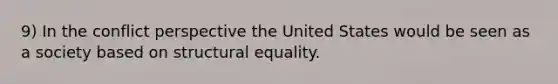 9) In the conflict perspective the United States would be seen as a society based on structural equality.