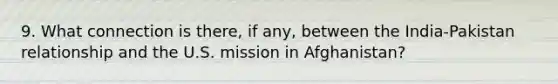 9. What connection is there, if any, between the India-Pakistan relationship and the U.S. mission in Afghanistan?