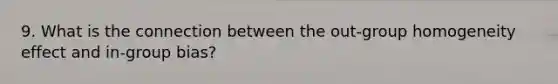 9. What is the connection between the out-group homogeneity effect and in-group bias?