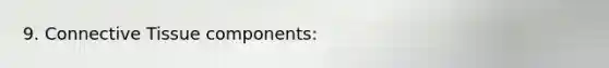 9. <a href='https://www.questionai.com/knowledge/kYDr0DHyc8-connective-tissue' class='anchor-knowledge'>connective tissue</a> components: