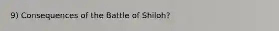 9) Consequences of the Battle of Shiloh?