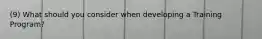 (9) What should you consider when developing a Training Program?