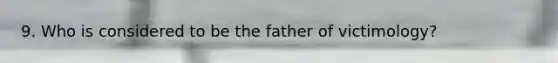 9. Who is considered to be the father of victimology?