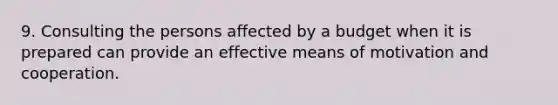 9. Consulting the persons affected by a budget when it is prepared can provide an effective means of motivation and cooperation.