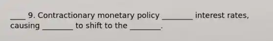 ____ 9. Contractionary <a href='https://www.questionai.com/knowledge/kEE0G7Llsx-monetary-policy' class='anchor-knowledge'>monetary policy</a> ________ interest rates, causing ________ to shift to the ________.