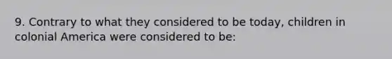 9. Contrary to what they considered to be today, children in colonial America were considered to be: