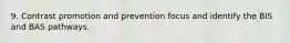 9. Contrast promotion and prevention focus and identify the BIS and BAS pathways.