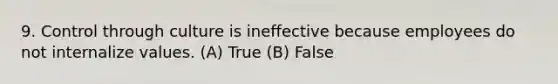 9. Control through culture is ineffective because employees do not internalize values. (A) True (B) False