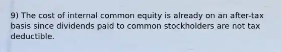 9) The cost of internal common equity is already on an after-tax basis since dividends paid to common stockholders are not tax deductible.