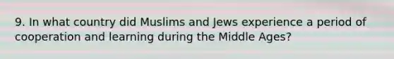 9. In what country did Muslims and Jews experience a period of cooperation and learning during the Middle Ages?