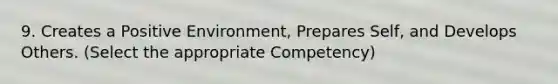 9. Creates a Positive Environment, Prepares Self, and Develops Others. (Select the appropriate Competency)