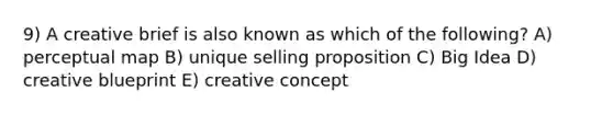 9) A creative brief is also known as which of the following? A) perceptual map B) unique selling proposition C) Big Idea D) creative blueprint E) creative concept