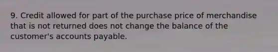 9. Credit allowed for part of the purchase price of merchandise that is not returned does not change the balance of the customer's accounts payable.