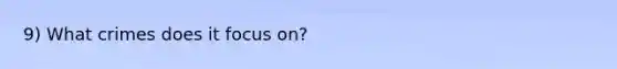 9) What crimes does it focus on?