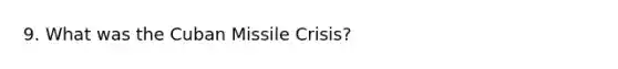 9. What was the <a href='https://www.questionai.com/knowledge/kde1EwBr3w-cuban-missile-crisis' class='anchor-knowledge'>cuban missile crisis</a>?