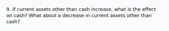 9. If current assets other than cash increase, what is the effect on cash? What about a decrease in current assets other than cash?