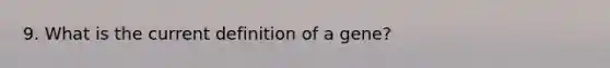 9. What is the current definition of a gene?