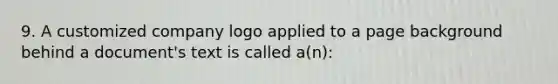 9. A customized company logo applied to a page background behind a document's text is called a(n):