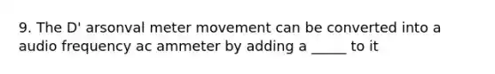 9. The D' arsonval meter movement can be converted into a audio frequency ac ammeter by adding a _____ to it