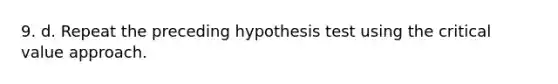 9. d. Repeat the preceding hypothesis test using the critical value approach.