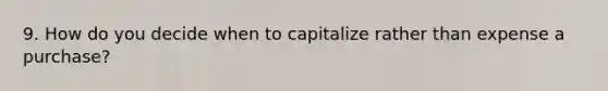 9. How do you decide when to capitalize rather than expense a purchase?