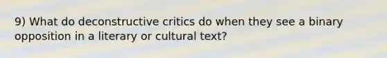 9) What do deconstructive critics do when they see a binary opposition in a literary or cultural text?