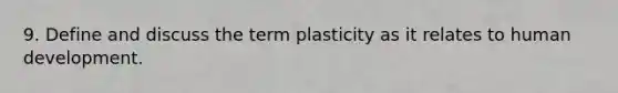 9. Define and discuss the term plasticity as it relates to human development.