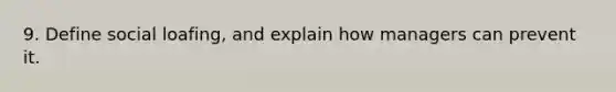 9. Define social loafing, and explain how managers can prevent it.