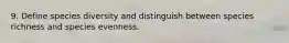 9. Define species diversity and distinguish between species richness and species evenness.