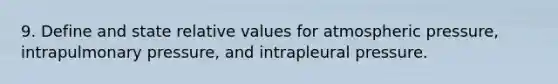 9. Define and state relative values for atmospheric pressure, intrapulmonary pressure, and intrapleural pressure.