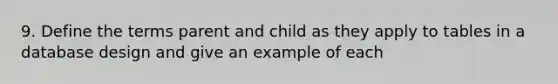 9. Define the terms parent and child as they apply to tables in a database design and give an example of each