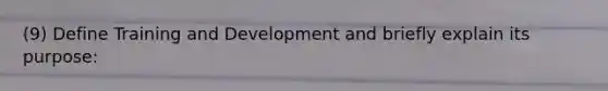 (9) Define Training and Development and briefly explain its purpose: