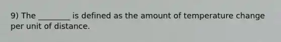 9) The ________ is defined as the amount of temperature change per unit of distance.