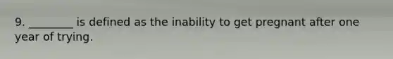 9. ________ is defined as the inability to get pregnant after one year of trying.