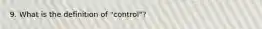 9. What is the definition of "control"?